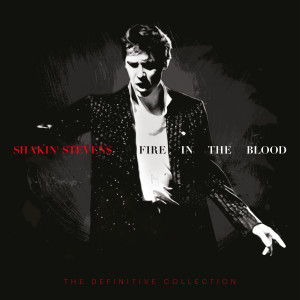 อัลบัม Fire in the Blood: The Definitive Collection ศิลปิน Shakin' Stevens