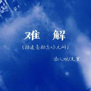 Album 难解 (相逢是劫忘你无解) from 添儿呗