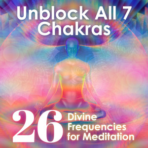 Unblock All 7 Chakras (26 Divine Frequencies for Meditation, The Complete Restoration, Aura Cleansing & Balancing Chakra)