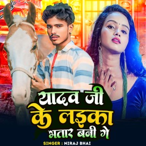 收听Niraj Bhai的Yadav Ji Ke Beta Bhatar Bani Ge歌词歌曲