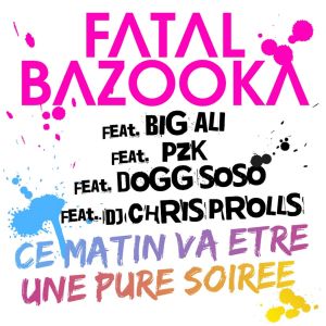 Fatal Bazooka的專輯Ce matin va être une pure soirée (feat. Big Ali, PZK, Dogg SoSo, Chris Prolls)
