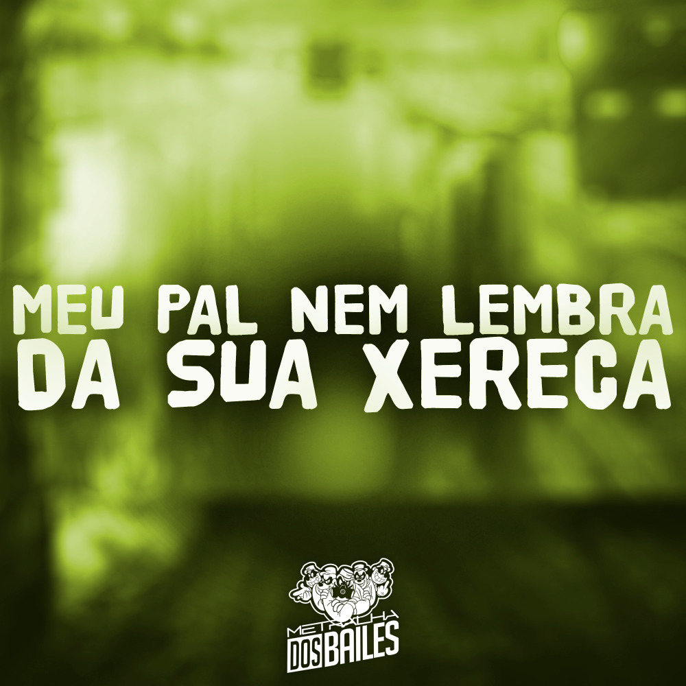 Meu Pal Nem Lembra da Sua Xereca