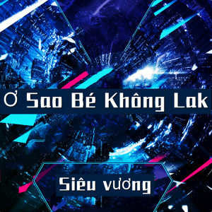 收聽Siêu vương的Ơ Sao Bé Không Lak歌詞歌曲