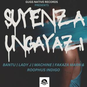 ดาวน์โหลดและฟังเพลง SUYENZA UNGAYAZI (feat. BANTU, LADY J, MACHINE, FAKAZA MARN & ROOPHUS INDIGO) พร้อมเนื้อเพลงจาก Gugs Native Records