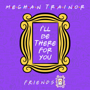 收聽Meghan Trainor的I'll Be There for You ("Friends" 25th Anniversary)歌詞歌曲