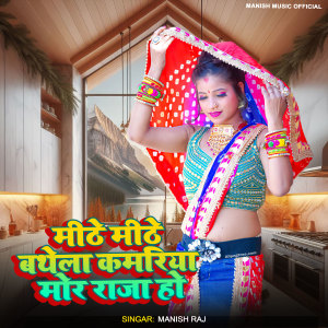 Listen to Mithe Mithe Bathela Kamariya Mor Raja Ho song with lyrics from Manish Raj
