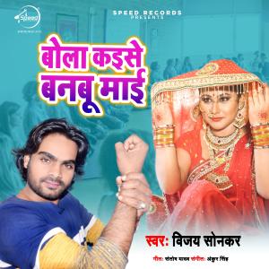 Listen to Bola Kaise Banbu Mayi song with lyrics from Vijay Sonkar
