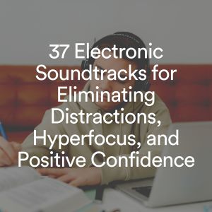 Album 37 Electronic Soundtracks for Eliminating Distractions, Hyperfocus, and Positive Confidence from Study Music
