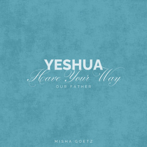 Album Yeshua Have Your Way (Our Father) from Misha Goetz