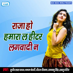 Listen to Raja Ho Hamara La Heater Lagwadi Na song with lyrics from Rambabu Singh