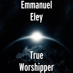 Listen to True Worshipper song with lyrics from Emmanuel Eley