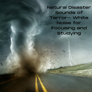 Natural Disaster Sounds of Terror- White Noise for Focusing and Studying