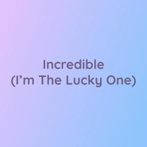 收听Songlorious的Incredible (I'm The Lucky One)歌词歌曲