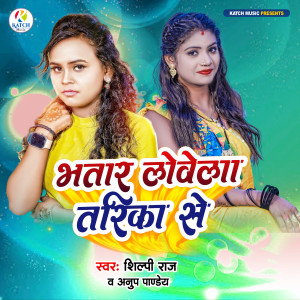 Listen to Bhatar Lewela Tarika Se song with lyrics from Shilpi Raj