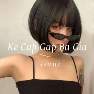ดาวน์โหลดและฟังเพลง Ke Cap Gap Ba Gia (Original Mix) พร้อมเนื้อเพลงจาก XUFEIH