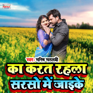 Listen to Ka Karat Rahala Saraso Me Jaike (Bhojpuri Song) song with lyrics from Manish Matlabi