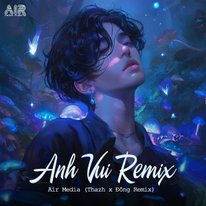 Air Media的專輯Anh Vui (Thazh x Đông Remix)