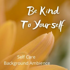 Album Be Kind To Yourself: Self Care Background Ambience from Various Artists