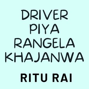 收聽Ritu Rai的Driver Piya Rangela Khajanwa歌詞歌曲