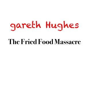 ดาวน์โหลดและฟังเพลง The fried food massacre พร้อมเนื้อเพลงจาก Gareth Hughes