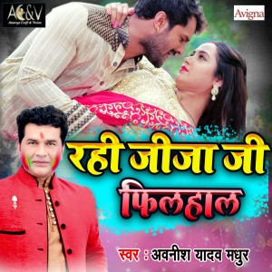 Listen to Rahi Jija Ji Filhaal song with lyrics from Avinash Yadav Madhur