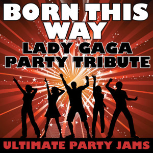 收聽Ultimate Party Jams的Born This Way (Lady Gaga Party Tribute)歌詞歌曲