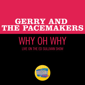 อัลบัม Why Oh Why (Live On The Ed Sullivan Show, April 11, 1965) ศิลปิน Gerry & The Pacemakers