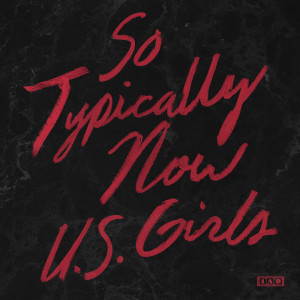 Listen to So Typically Now song with lyrics from U.S. Girls