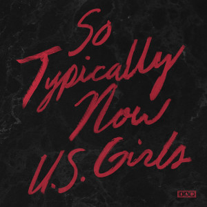 Listen to So Typically Now song with lyrics from U.S. Girls