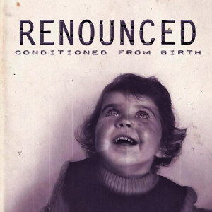Renounced的专辑Conditioned from Birth