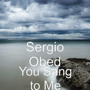 Listen to You Sang to Me song with lyrics from Sergio Obed