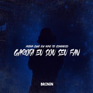 收聽DJ Brenin的Acha Que Eu Não Te Conheço Garota Eu Sou Seu Fan (feat. Funk SÉRIE GOLD)歌詞歌曲