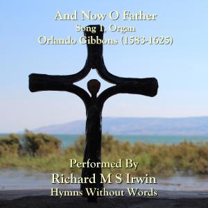 Dengarkan lagu And Now O Father (Gibbons Song 1, Organ) nyanyian Richard M.S. Irwin dengan lirik