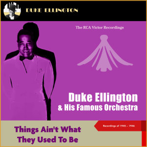 Album Things Ain't What They Used to Be (The Rca Victor Recordings 1945-46) from Duke Ellington & His Famous Orchestra