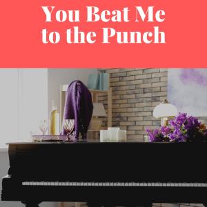 You Beat Me to the Punch