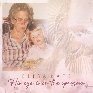 Listen to His Eye Is on the Sparrow song with lyrics from Elisa Kate