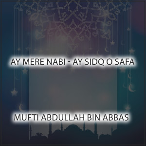 Listen to Ay Mere Nabi - Ay Sidq o Safa song with lyrics from Mufti Abdullah Bin Abbas