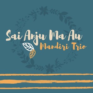 Dengarkan lagu Sai Anju Ma Au nyanyian Mandiri Trio dengan lirik