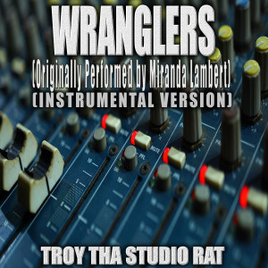 Troy Tha Studio Rat的專輯Wranglers (Originally Performed by Miranda Lambert) (Instrumental Version)