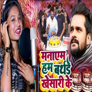 Listen to Manaym Ham Birthday Khesari Ke song with lyrics from Prabhat Yadav