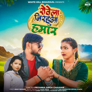 收听Priyanka Singh Chauhan的Rovela Nirahua Hamaar歌词歌曲