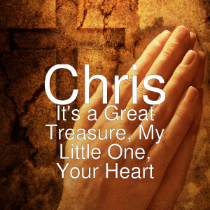 Dengarkan lagu It's a Great Treasure, My Little One, Your Heart nyanyian Chris dengan lirik