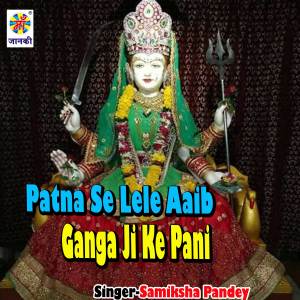 收聽Samiksha Pandey的Patna Se Lele Aaib Ganga Ji Ke Pani歌詞歌曲