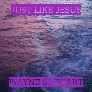 Listen to Just Like Jesus song with lyrics from Wayne Stewart