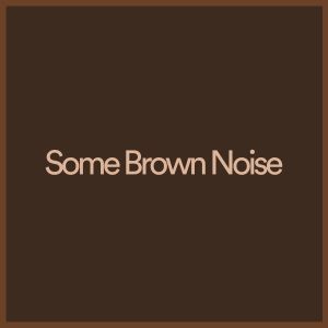 Some Brown Noise dari Brown Noise Baby