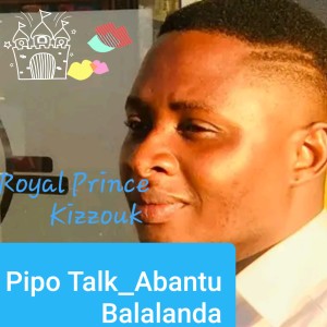 收聽Royal Prince Kizzouk的Pipo Talk(Abantu Balalanda)歌詞歌曲