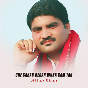 Listen to Che Sahar Dedan Wona Kam Tar song with lyrics from Aftab Khan