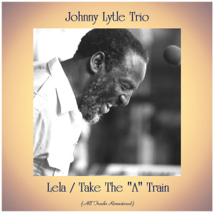 อัลบัม Lela / Take The "A" Train (All Tracks Remastered) ศิลปิน Johnny Lytle Trio