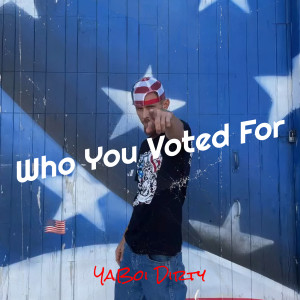 Listen to Who You Voted For (Explicit) song with lyrics from YaBoi Dirty