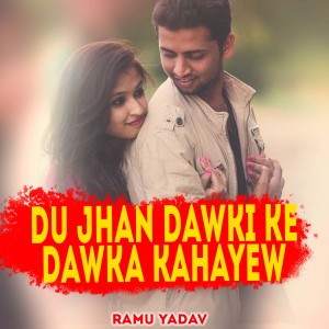 Listen to Du Jhan Dawki Ke Dawka Kahayew song with lyrics from Ramu Yadav